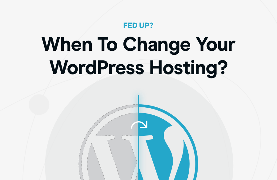 Fed Up? When It’s Finally Time To Change Your WordPress Hosting Company