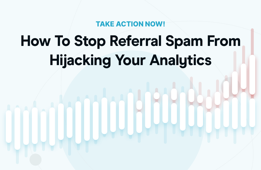 How To Stop Referral Spam From Hijacking Your Analytics